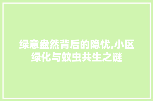 绿意盎然背后的隐忧,小区绿化与蚊虫共生之谜