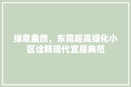 绿意盎然，东莞超高绿化小区诠释现代宜居典范