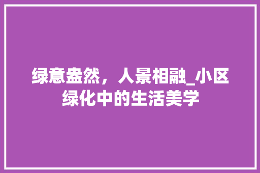 绿意盎然，人景相融_小区绿化中的生活美学
