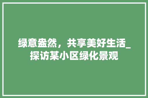绿意盎然，共享美好生活_探访某小区绿化景观 农业常识