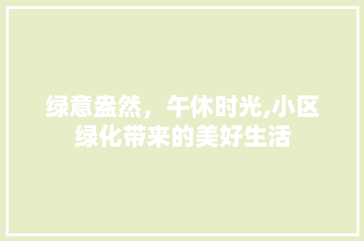 绿意盎然，午休时光,小区绿化带来的美好生活