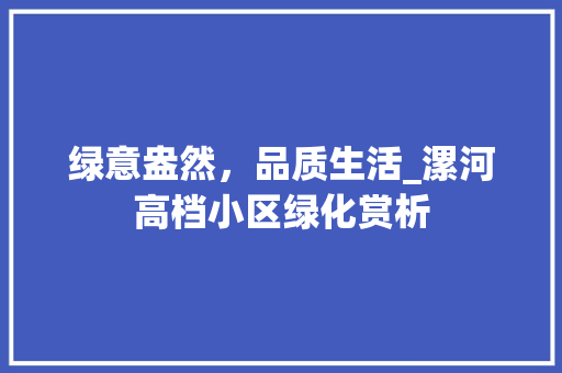 绿意盎然，品质生活_漯河高档小区绿化赏析