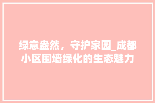 绿意盎然，守护家园_成都小区围墙绿化的生态魅力