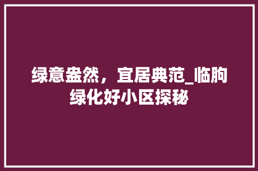 绿意盎然，宜居典范_临朐绿化好小区探秘 植物种类