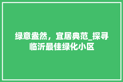 绿意盎然，宜居典范_探寻临沂最佳绿化小区