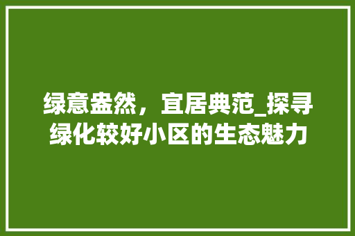 绿意盎然，宜居典范_探寻绿化较好小区的生态魅力