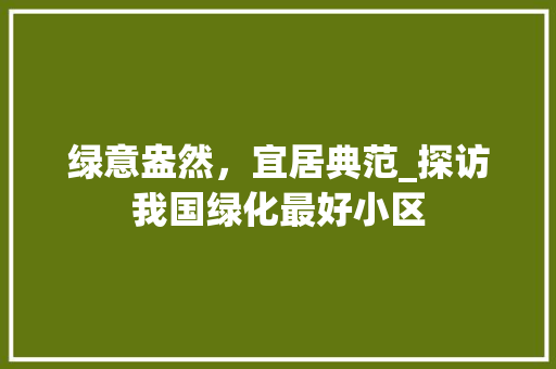 绿意盎然，宜居典范_探访我国绿化最好小区
