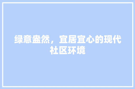 绿意盎然，宜居宜心的现代社区环境