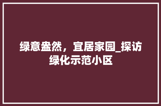 绿意盎然，宜居家园_探访绿化示范小区