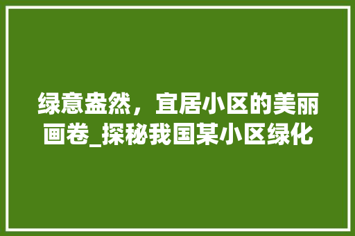 绿意盎然，宜居小区的美丽画卷_探秘我国某小区绿化建设之路
