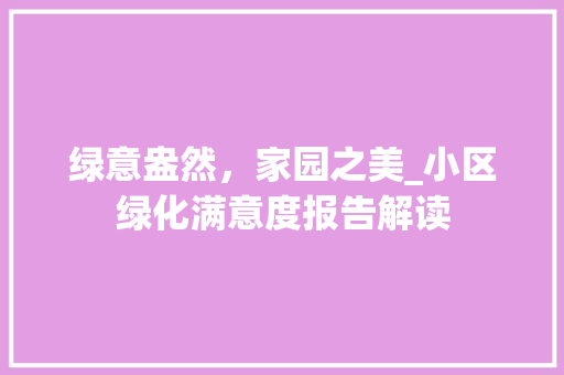 绿意盎然，家园之美_小区绿化满意度报告解读