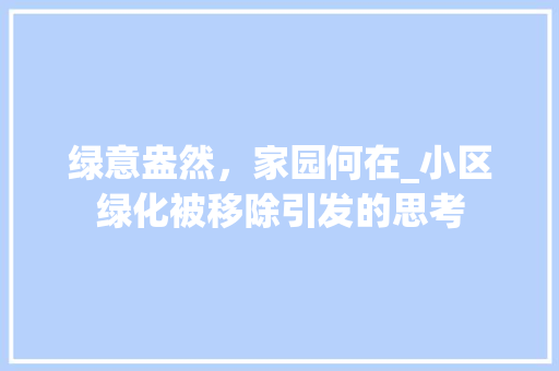 绿意盎然，家园何在_小区绿化被移除引发的思考