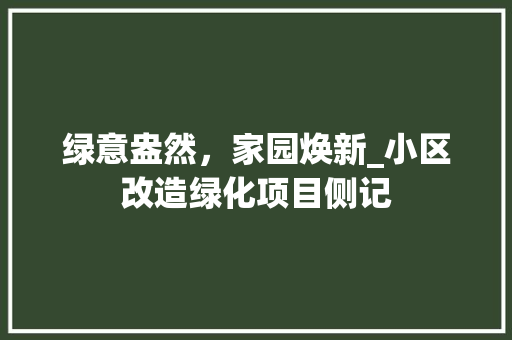 绿意盎然，家园焕新_小区改造绿化项目侧记