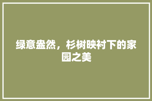 绿意盎然，杉树映衬下的家园之美
