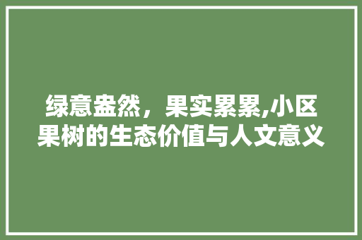 绿意盎然，果实累累,小区果树的生态价值与人文意义