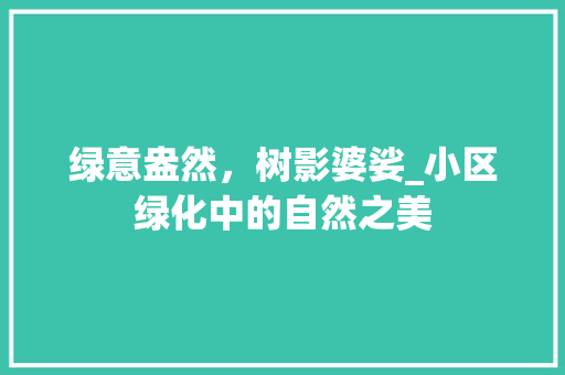 绿意盎然，树影婆娑_小区绿化中的自然之美