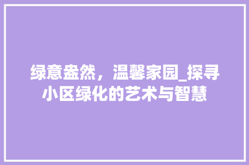 绿意盎然，温馨家园_探寻小区绿化的艺术与智慧
