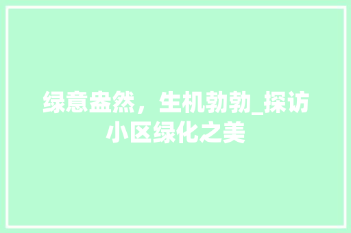绿意盎然，生机勃勃_探访小区绿化之美 农业常识