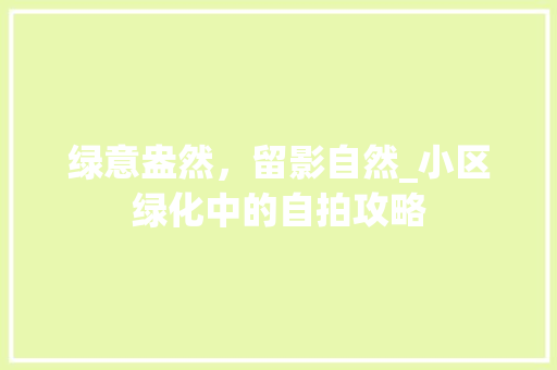 绿意盎然，留影自然_小区绿化中的自拍攻略