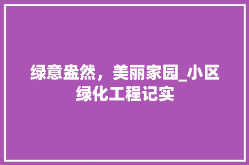绿意盎然，美丽家园_小区绿化工程记实 农业常识