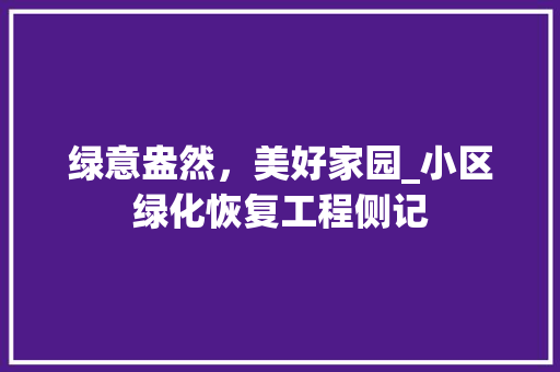 绿意盎然，美好家园_小区绿化恢复工程侧记