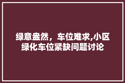 绿意盎然，车位难求,小区绿化车位紧缺问题讨论