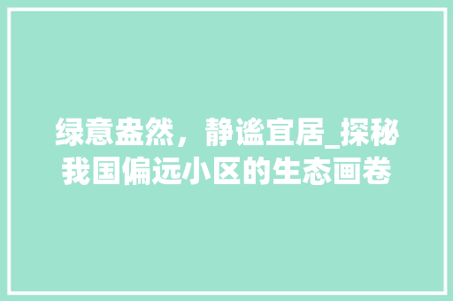 绿意盎然，静谧宜居_探秘我国偏远小区的生态画卷