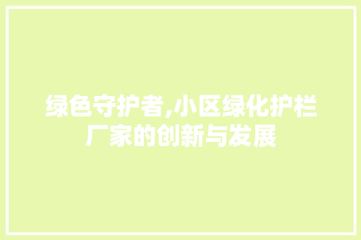 绿色守护者,小区绿化护栏厂家的创新与发展 种植技巧
