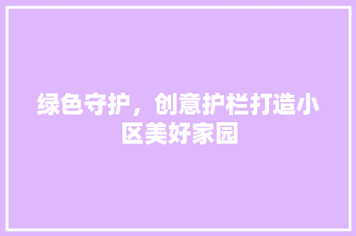 绿色守护，创意护栏打造小区美好家园 植物种类