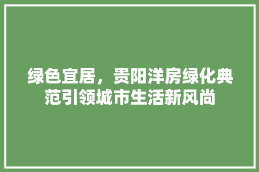 绿色宜居，贵阳洋房绿化典范引领城市生活新风尚