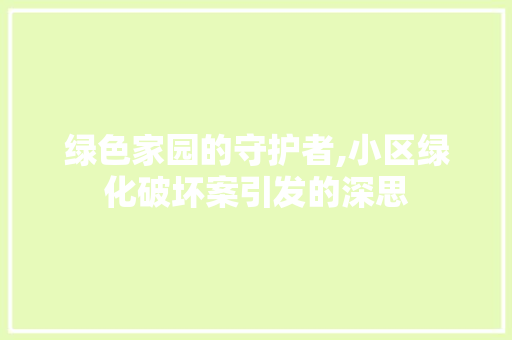 绿色家园的守护者,小区绿化破坏案引发的深思
