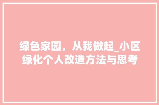 绿色家园，从我做起_小区绿化个人改造方法与思考