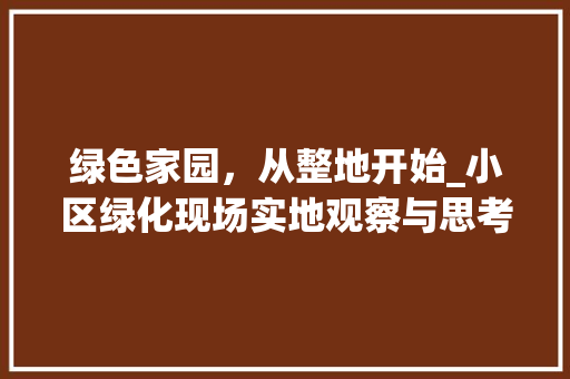 绿色家园，从整地开始_小区绿化现场实地观察与思考