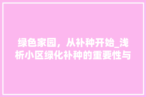绿色家园，从补种开始_浅析小区绿化补种的重要性与实施步骤
