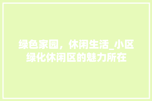 绿色家园，休闲生活_小区绿化休闲区的魅力所在
