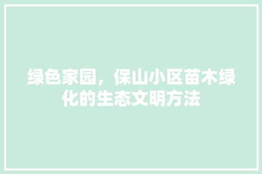 绿色家园，保山小区苗木绿化的生态文明方法