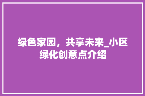 绿色家园，共享未来_小区绿化创意点介绍