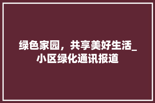 绿色家园，共享美好生活_小区绿化通讯报道