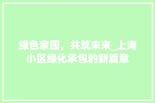 绿色家园，共筑未来_上海小区绿化承包的新篇章