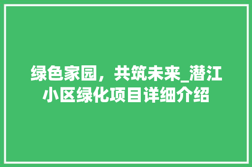 绿色家园，共筑未来_潜江小区绿化项目详细介绍