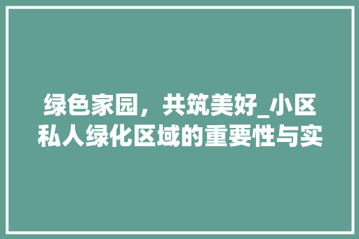 绿色家园，共筑美好_小区私人绿化区域的重要性与实施步骤 种植技巧