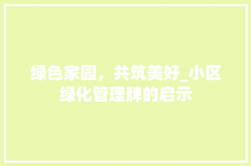 绿色家园，共筑美好_小区绿化管理牌的启示 花朵知识