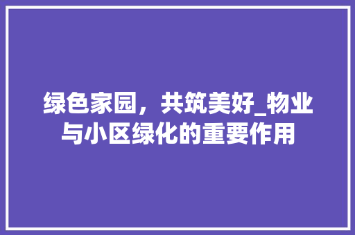 绿色家园，共筑美好_物业与小区绿化的重要作用
