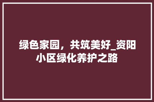 绿色家园，共筑美好_资阳小区绿化养护之路