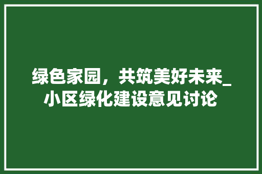 绿色家园，共筑美好未来_小区绿化建设意见讨论
