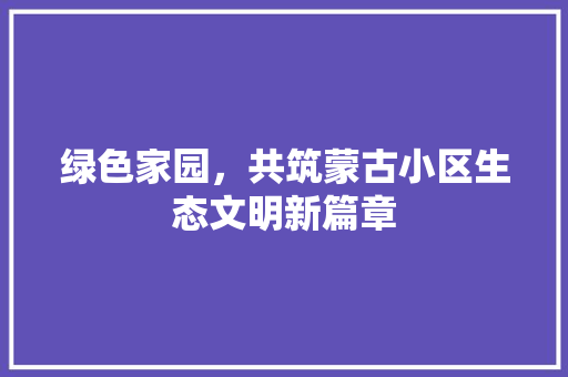 绿色家园，共筑蒙古小区生态文明新篇章