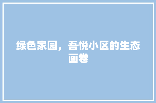 绿色家园，吾悦小区的生态画卷