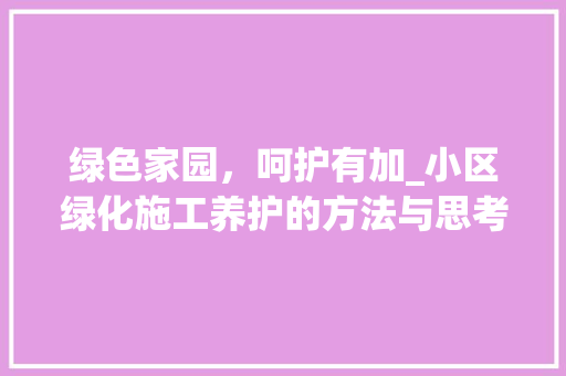绿色家园，呵护有加_小区绿化施工养护的方法与思考 植物种类