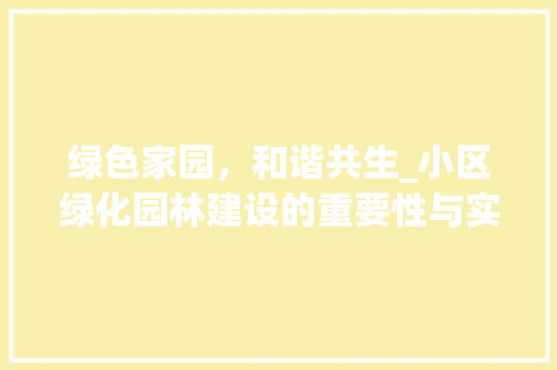 绿色家园，和谐共生_小区绿化园林建设的重要性与实施步骤