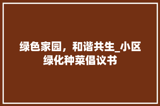 绿色家园，和谐共生_小区绿化种菜倡议书